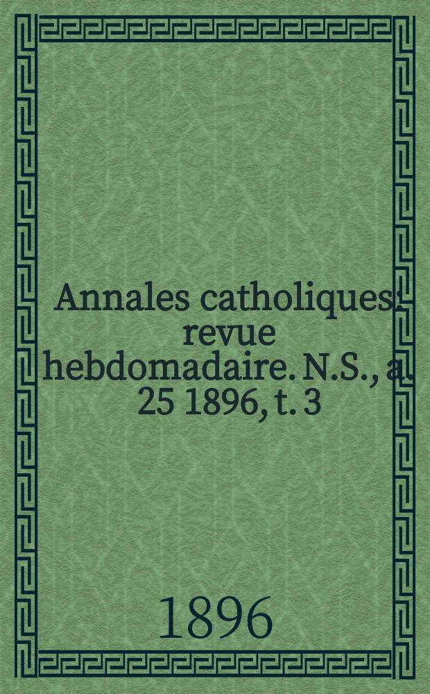 Annales catholiques : revue hebdomadaire. N.S., a. 25 1896, t. 3 (97), № 1282