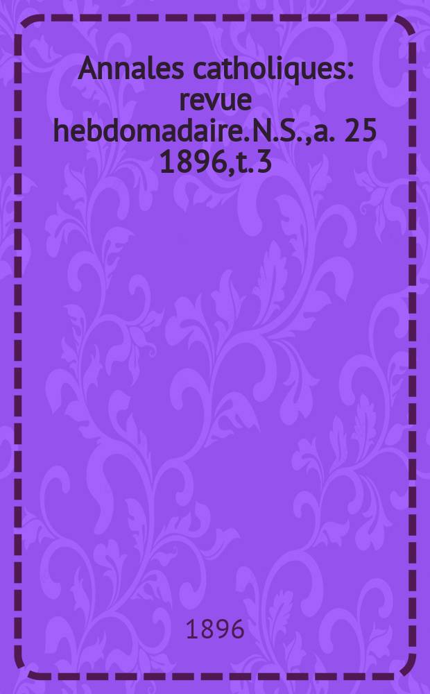 Annales catholiques : revue hebdomadaire. N.S., a. 25 1896, t. 3 (97), № 1283