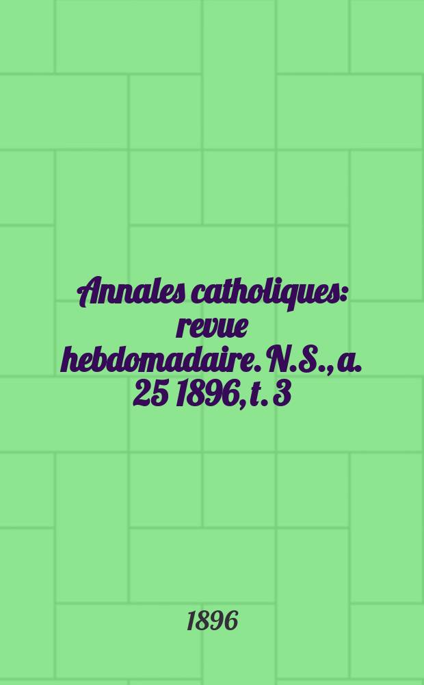 Annales catholiques : revue hebdomadaire. N.S., a. 25 1896, t. 3 (97), № 1285