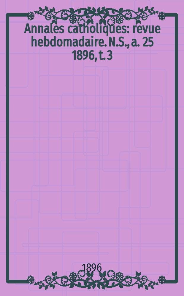 Annales catholiques : revue hebdomadaire. N.S., a. 25 1896, t. 3 (97), № 1288