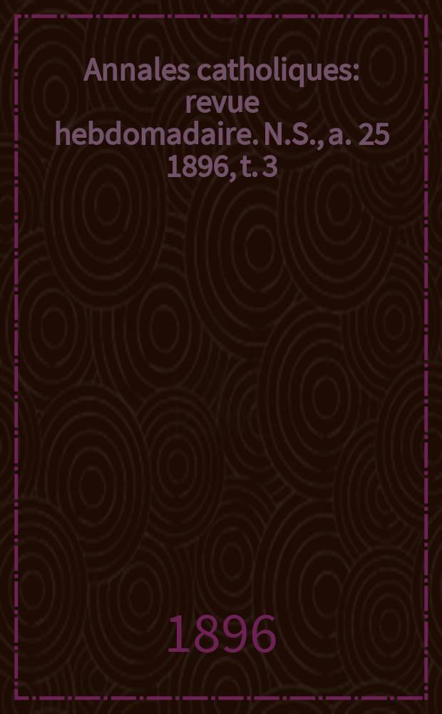 Annales catholiques : revue hebdomadaire. N.S., a. 25 1896, t. 3 (97), № 1291