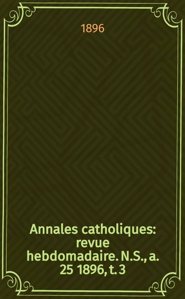 Annales catholiques : revue hebdomadaire. N.S., a. 25 1896, t. 3 (97), № 1293