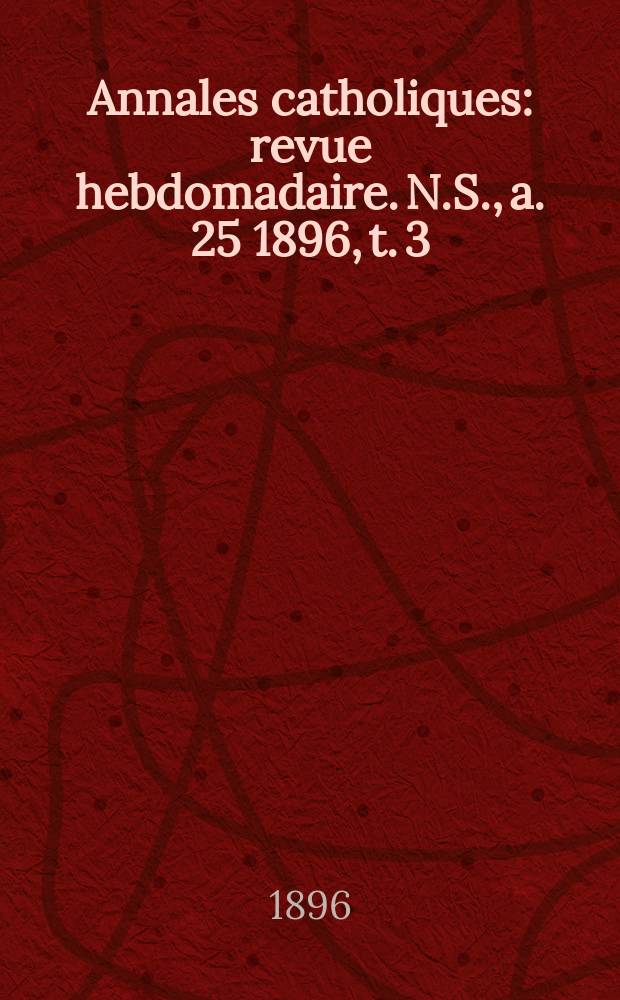 Annales catholiques : revue hebdomadaire. N.S., a. 25 1896, t. 3 (97), № 1294