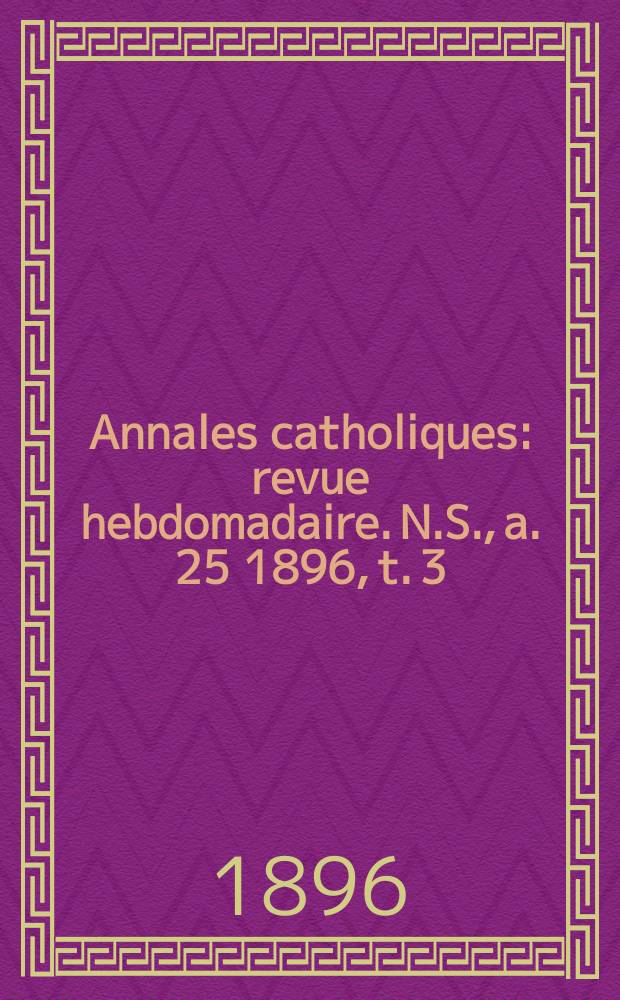 Annales catholiques : revue hebdomadaire. N.S., a. 25 1896, t. 3 (97), № 1296