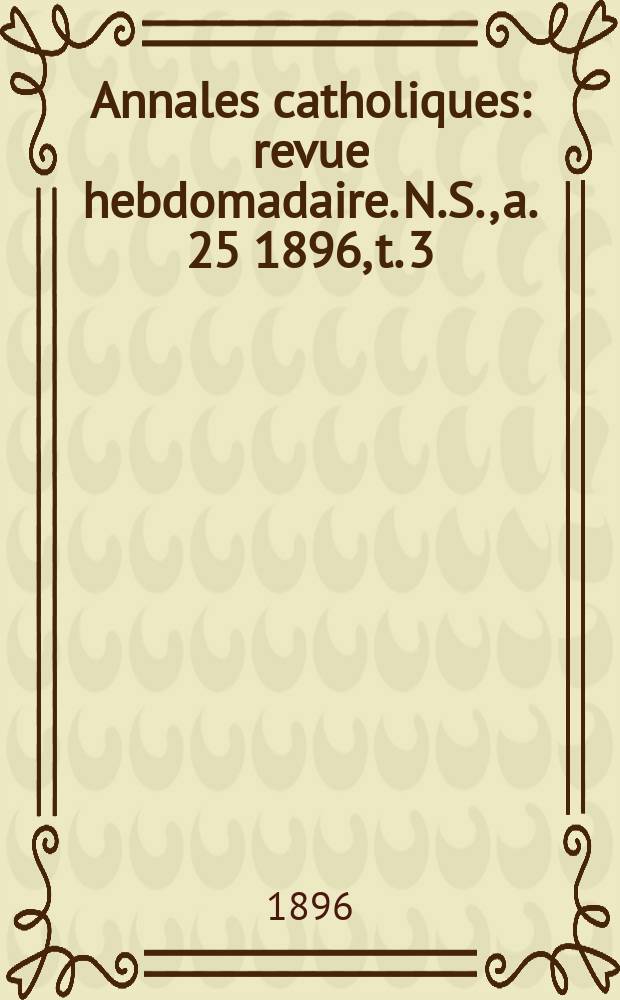 Annales catholiques : revue hebdomadaire. N.S., a. 25 1896, t. 3 (97), № 1298