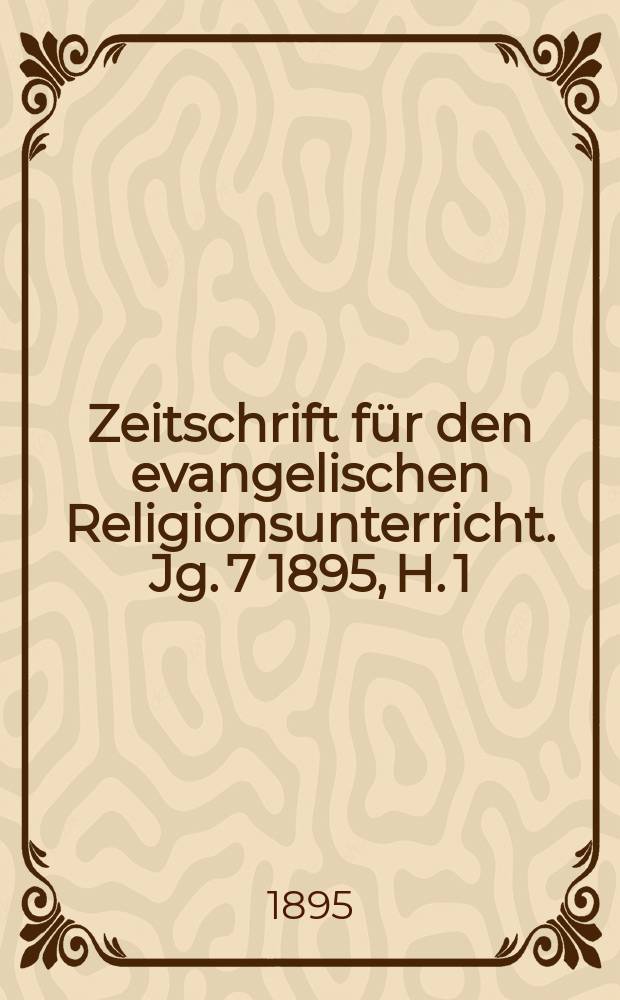 Zeitschrift für den evangelischen Religionsunterricht. Jg. 7 1895, H. 1