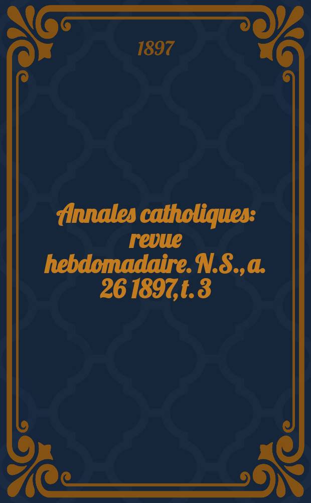 Annales catholiques : revue hebdomadaire. N.S., a. 26 1897, t. 3 (103), № 1387