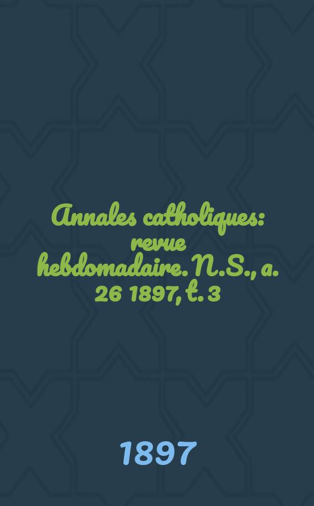 Annales catholiques : revue hebdomadaire. N.S., a. 26 1897, t. 3 (103), № 1388