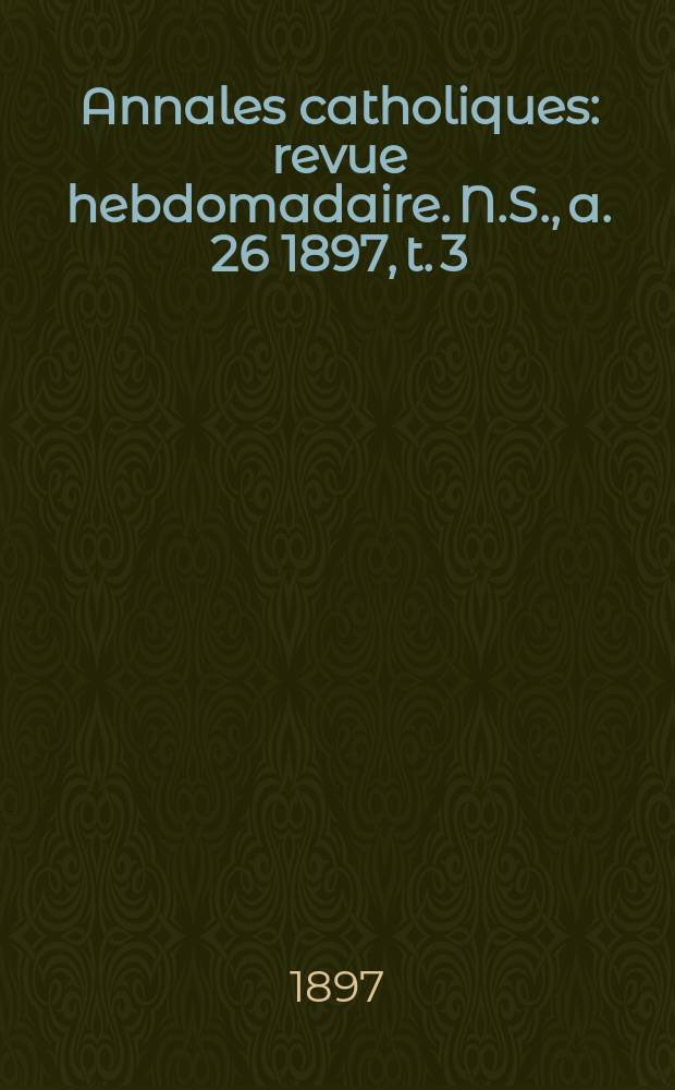 Annales catholiques : revue hebdomadaire. N.S., a. 26 1897, t. 3 (103), № 1389