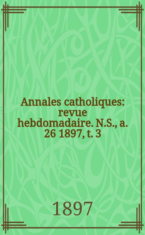 Annales catholiques : revue hebdomadaire. N.S., a. 26 1897, t. 3 (103), № 1390