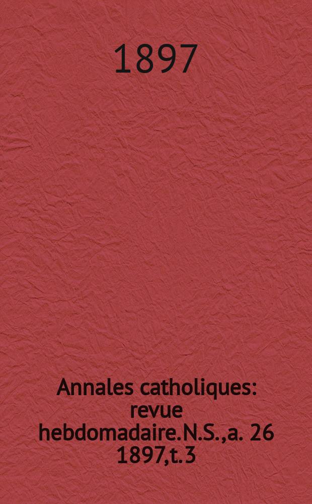 Annales catholiques : revue hebdomadaire. N.S., a. 26 1897, t. 3 (103), № 1391