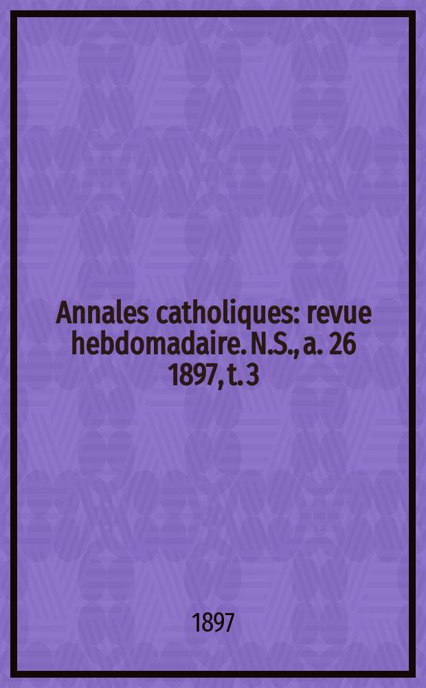 Annales catholiques : revue hebdomadaire. N.S., a. 26 1897, t. 3 (103), № 1395