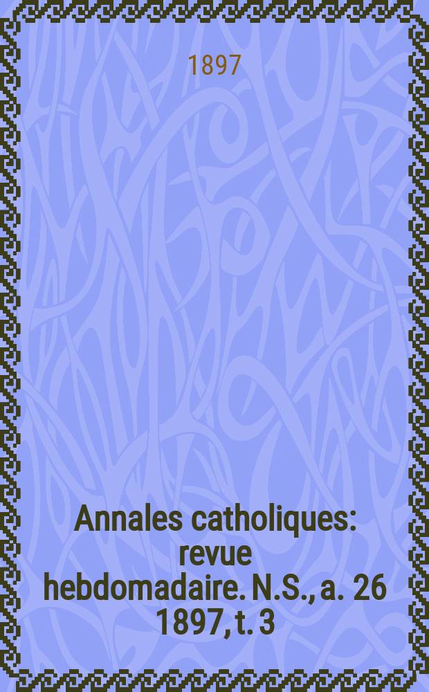 Annales catholiques : revue hebdomadaire. N.S., a. 26 1897, t. 3 (103), № 1396