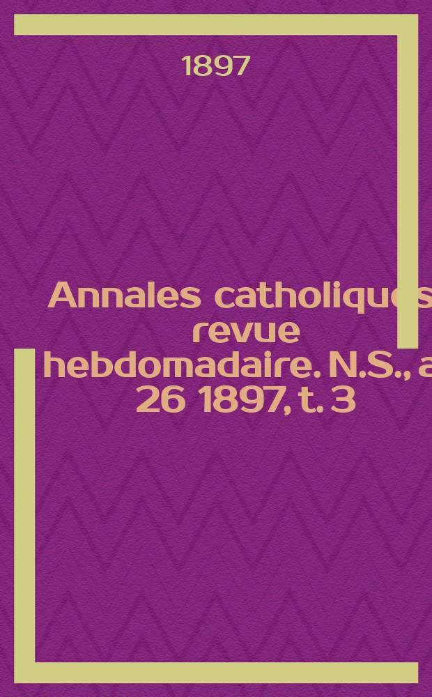 Annales catholiques : revue hebdomadaire. N.S., a. 26 1897, t. 3 (103), № 1398