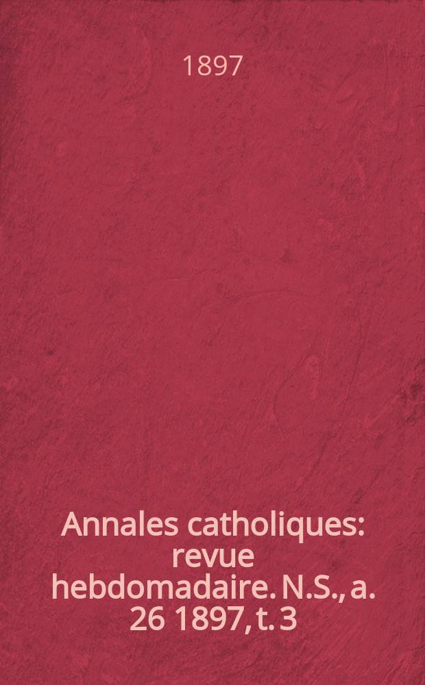 Annales catholiques : revue hebdomadaire. N.S., a. 26 1897, t. 3 (103), № 1401