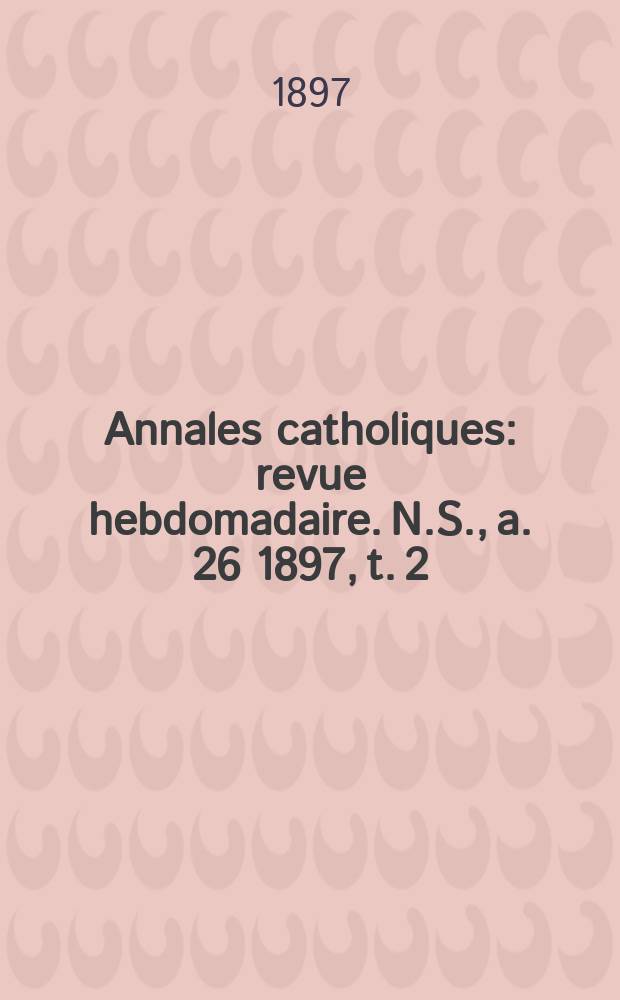 Annales catholiques : revue hebdomadaire. N.S., a. 26 1897, t. 2 (102), № 1369