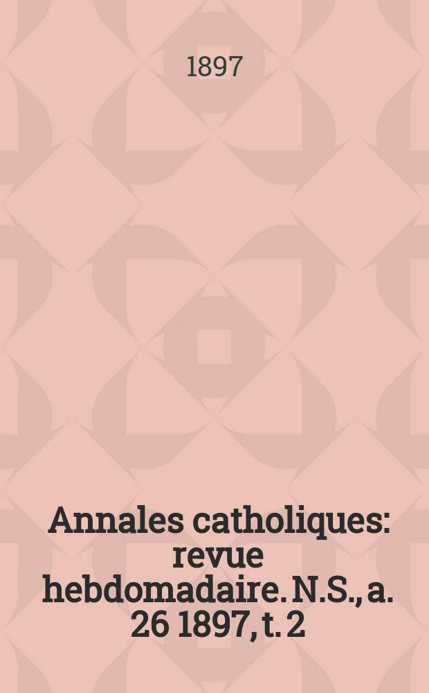 Annales catholiques : revue hebdomadaire. N.S., a. 26 1897, t. 2 (102), № 1370