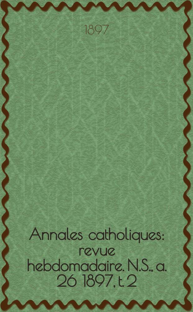 Annales catholiques : revue hebdomadaire. N.S., a. 26 1897, t. 2 (102), № 1371
