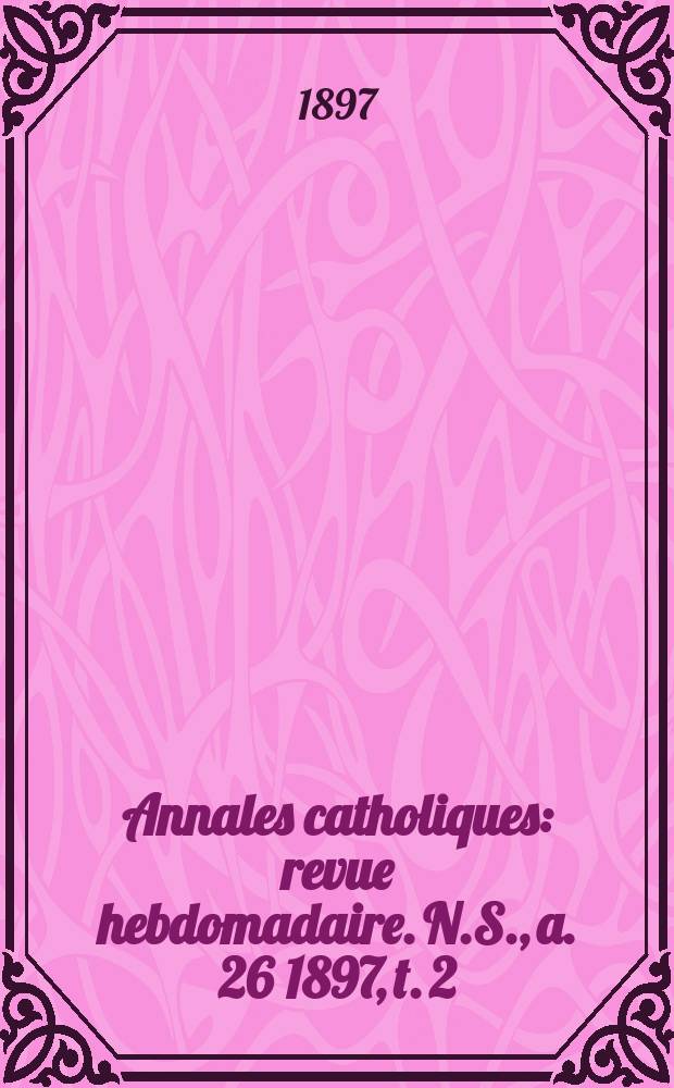 Annales catholiques : revue hebdomadaire. N.S., a. 26 1897, t. 2 (102), № 1379