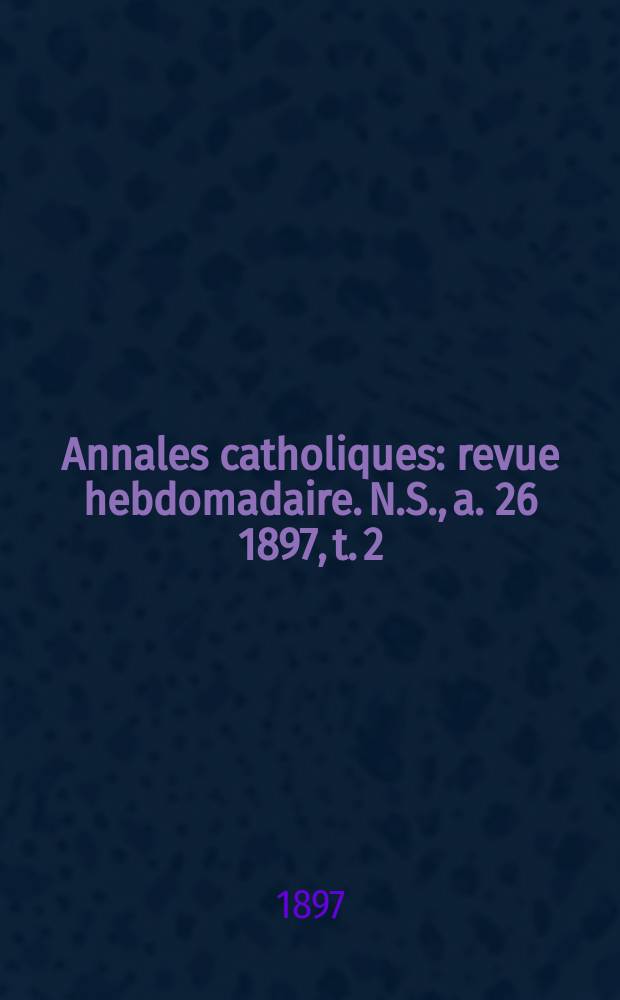 Annales catholiques : revue hebdomadaire. N.S., a. 26 1897, t. 2 (102), № 1381