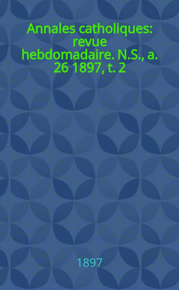 Annales catholiques : revue hebdomadaire. N.S., a. 26 1897, t. 2 (102), № 1382