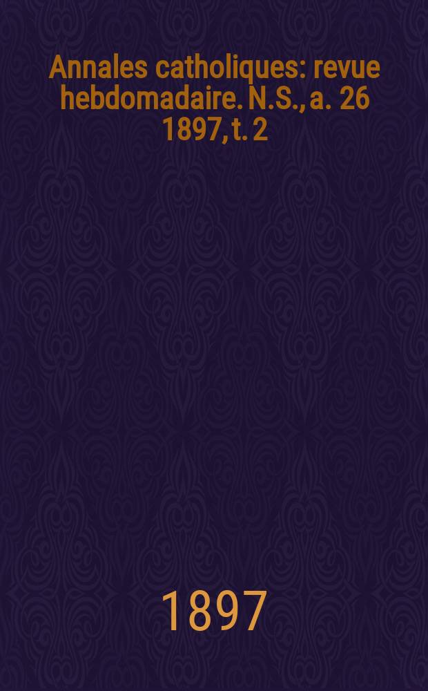 Annales catholiques : revue hebdomadaire. N.S., a. 26 1897, t. 2 (102), № 1383