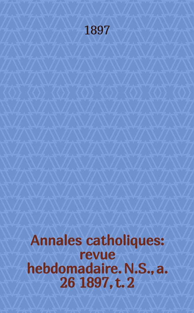 Annales catholiques : revue hebdomadaire. N.S., a. 26 1897, t. 2 (102), № 1384