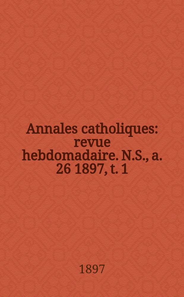 Annales catholiques : revue hebdomadaire. N.S., a. 26 1897, t. 1 (101), № 1356