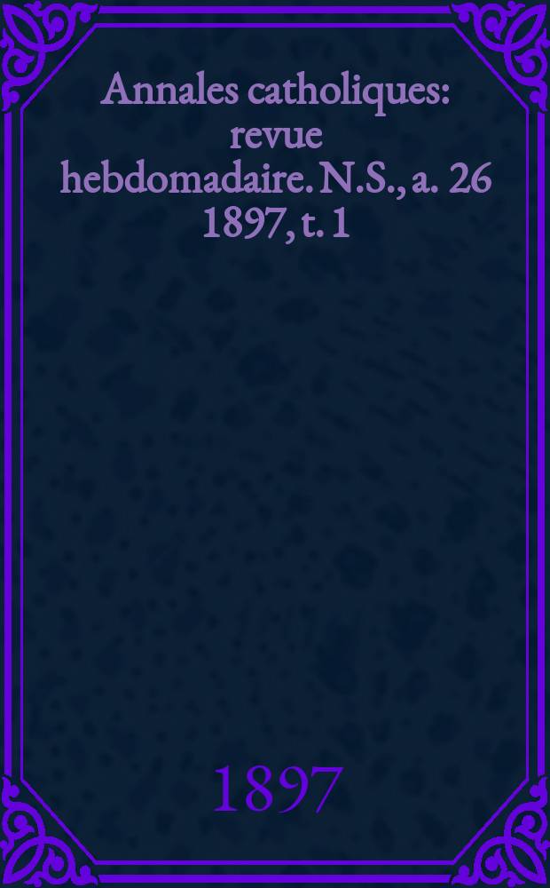 Annales catholiques : revue hebdomadaire. N.S., a. 26 1897, t. 1 (101), № 1359