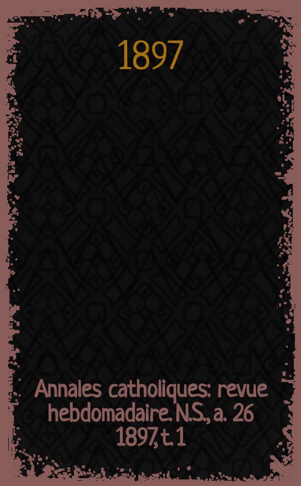 Annales catholiques : revue hebdomadaire. N.S., a. 26 1897, t. 1 (101), № 1360
