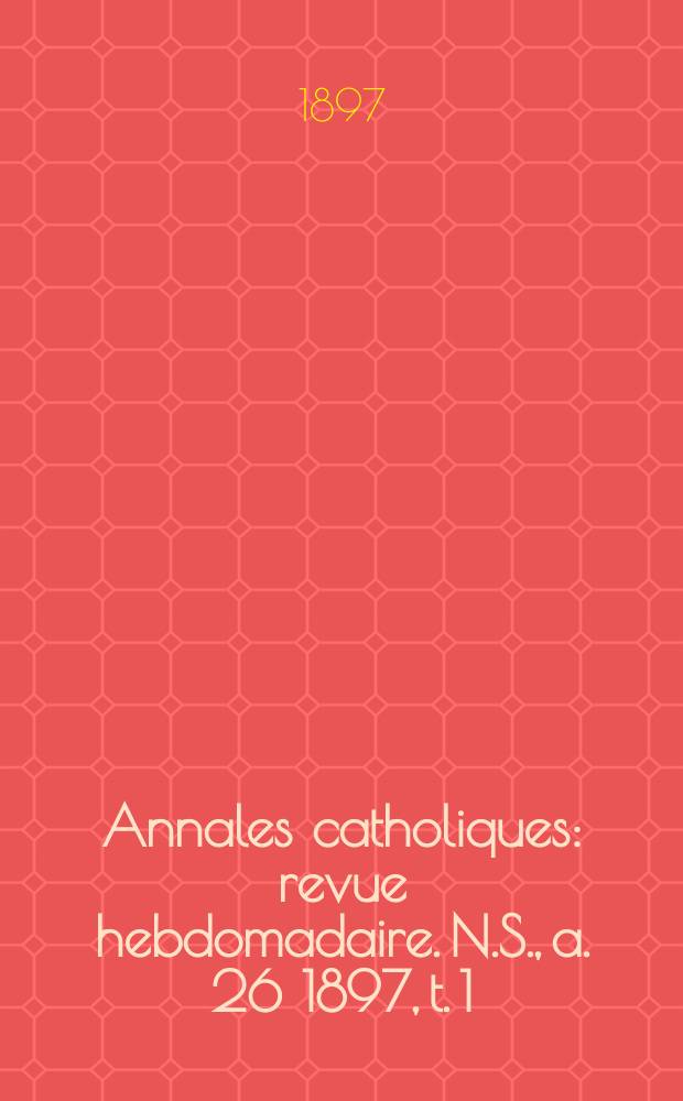 Annales catholiques : revue hebdomadaire. N.S., a. 26 1897, t. 1 (101), № 1363