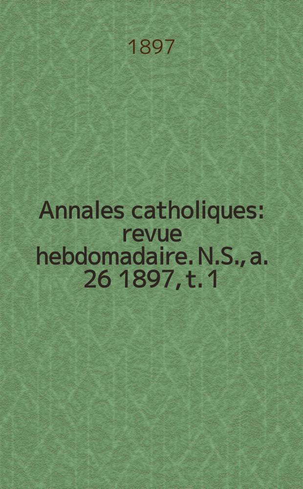 Annales catholiques : revue hebdomadaire. N.S., a. 26 1897, t. 1 (101), № 1365