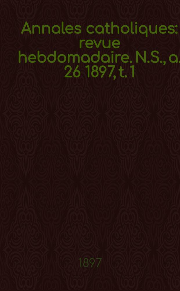 Annales catholiques : revue hebdomadaire. N.S., a. 26 1897, t. 1 (101), № 1367