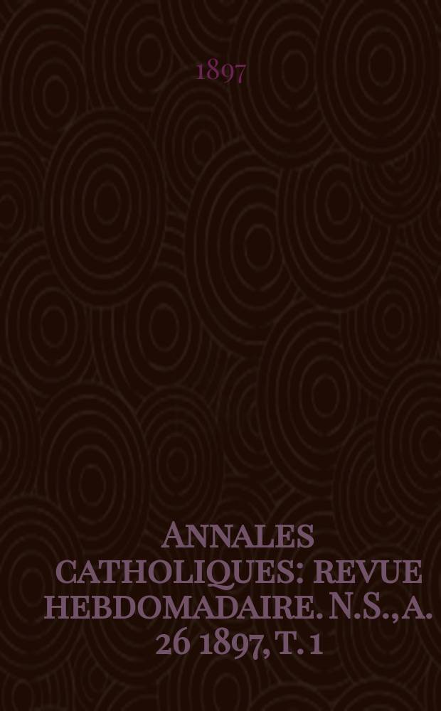 Annales catholiques : revue hebdomadaire. N.S., a. 26 1897, t. 1 (101), № 1368