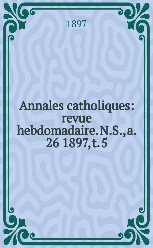 Annales catholiques : revue hebdomadaire. N.S., a. 26 1897, t. 5 (105), № 1423