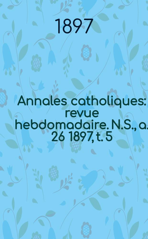 Annales catholiques : revue hebdomadaire. N.S., a. 26 1897, t. 5 (105), № 1425