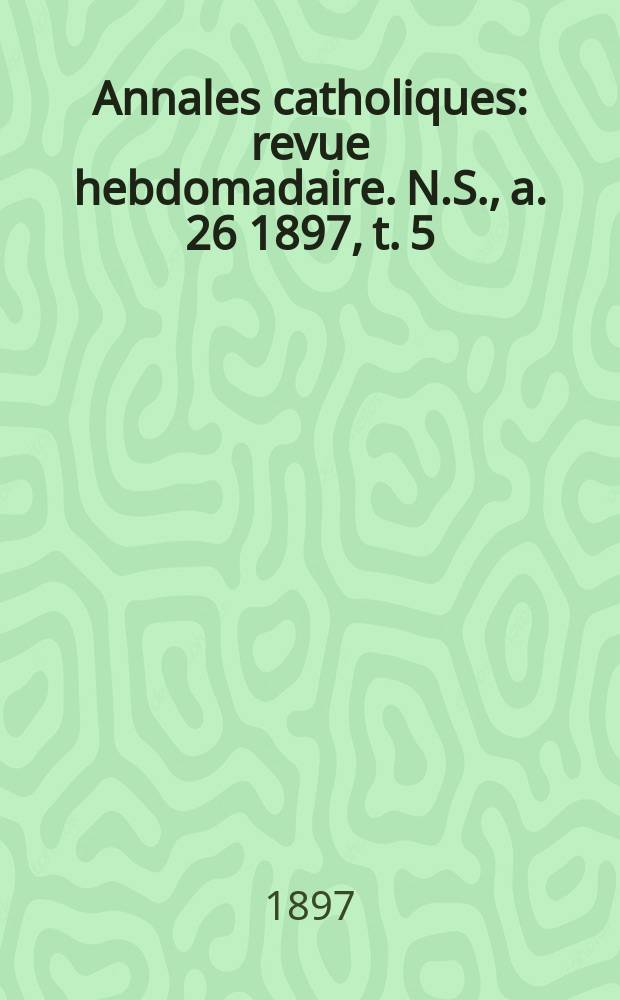 Annales catholiques : revue hebdomadaire. N.S., a. 26 1897, t. 5 (105), № 1428