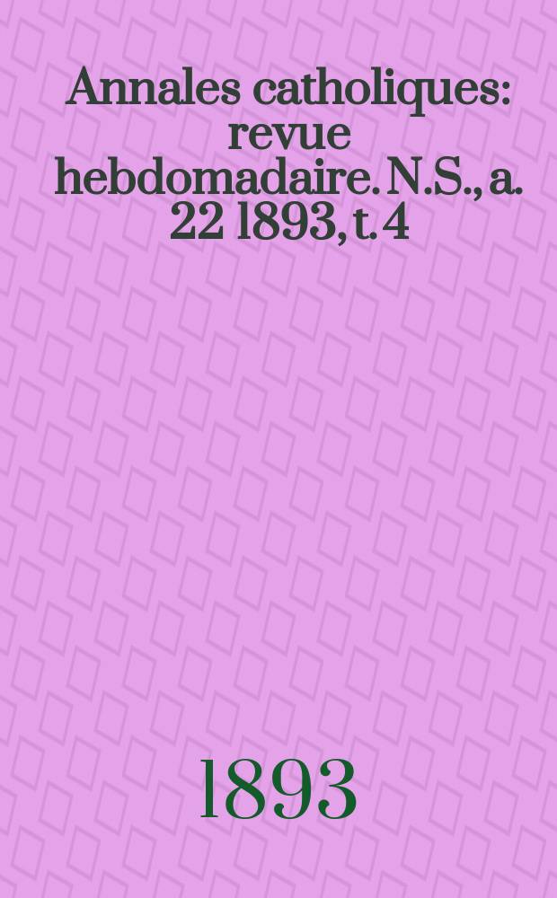 Annales catholiques : revue hebdomadaire. N.S., a. 22 1893, t. 4 (86), № 1149