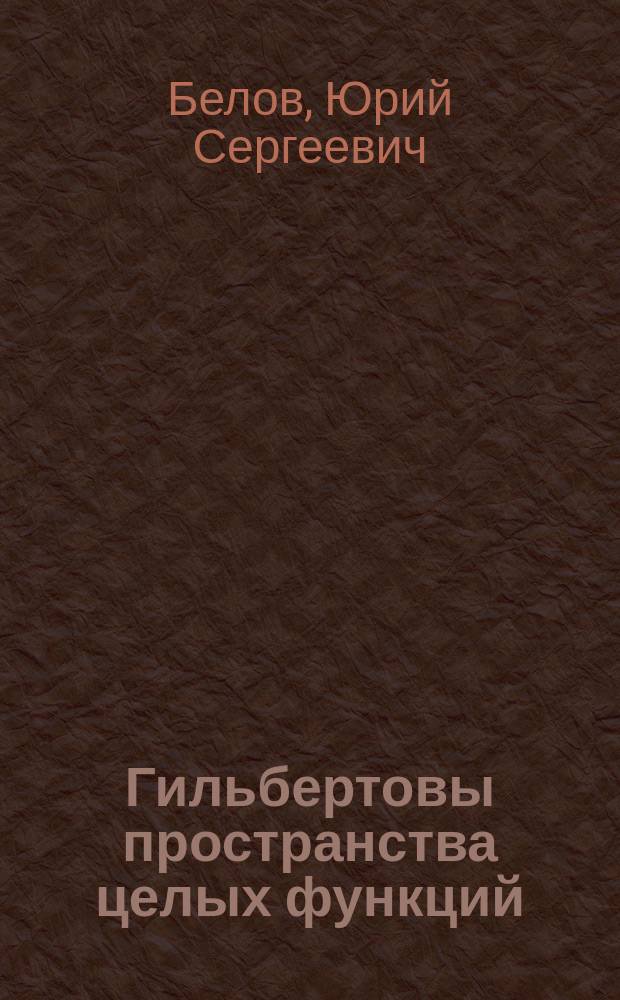 Гильбертовы пространства целых функций (системы из воспроизводящих ядер, базисность, полнота смешанных систем, задачи спектрального синтеза) : автореферат дис. на соиск. уч. степ. доктора физико-математических наук : специальность 01.01.01 <Вещественный, комплексный и функциональный анализ>