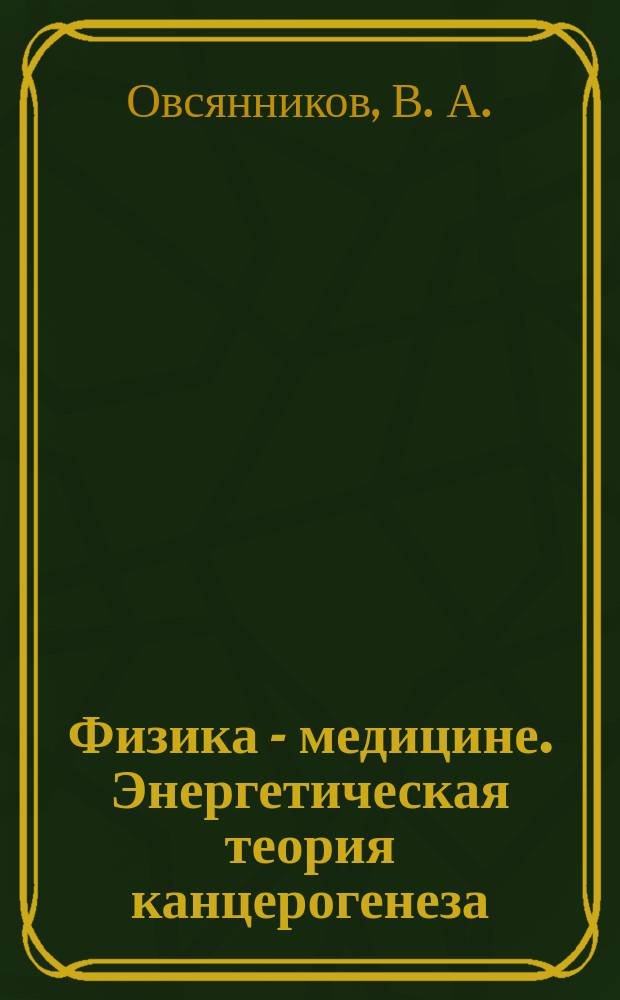 Физика - медицине. Энергетическая теория канцерогенеза (почему и как возникает рак?)