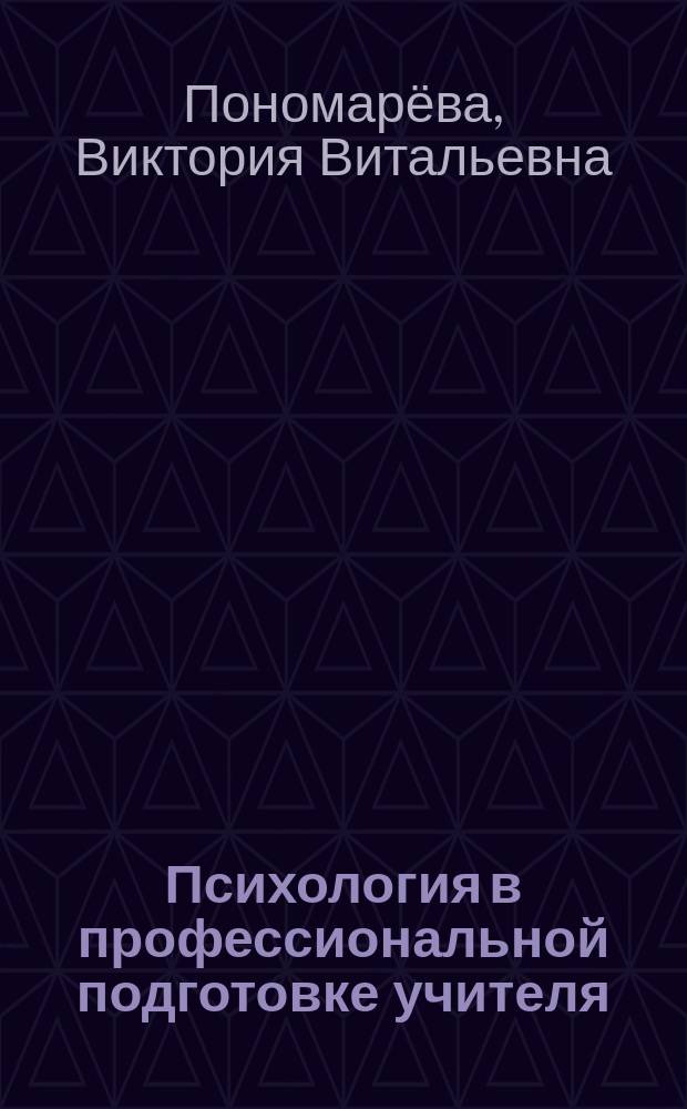Психология в профессиональной подготовке учителя: история, теория, практика : учебное пособие