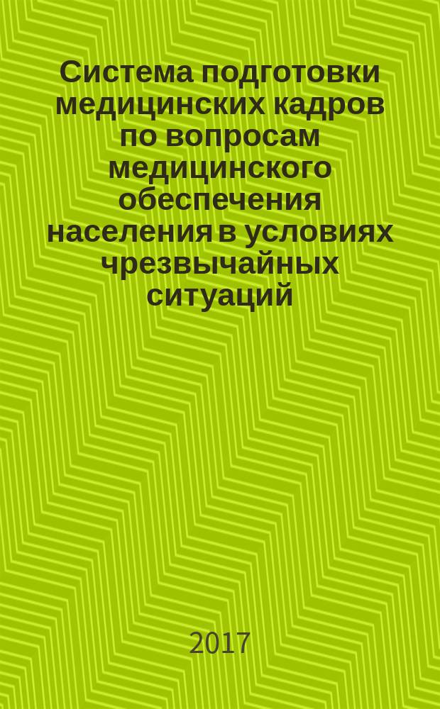 Система подготовки медицинских кадров по вопросам медицинского обеспечения населения в условиях чрезвычайных ситуаций : материалы Всероссийской научно-практической конференции, Москва, 3-4 октября 2017 г
