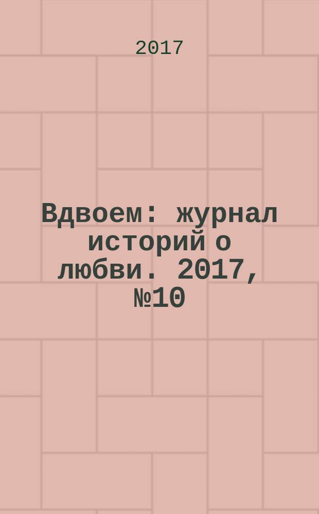 Вдвоем : журнал историй о любви. 2017, № 10
