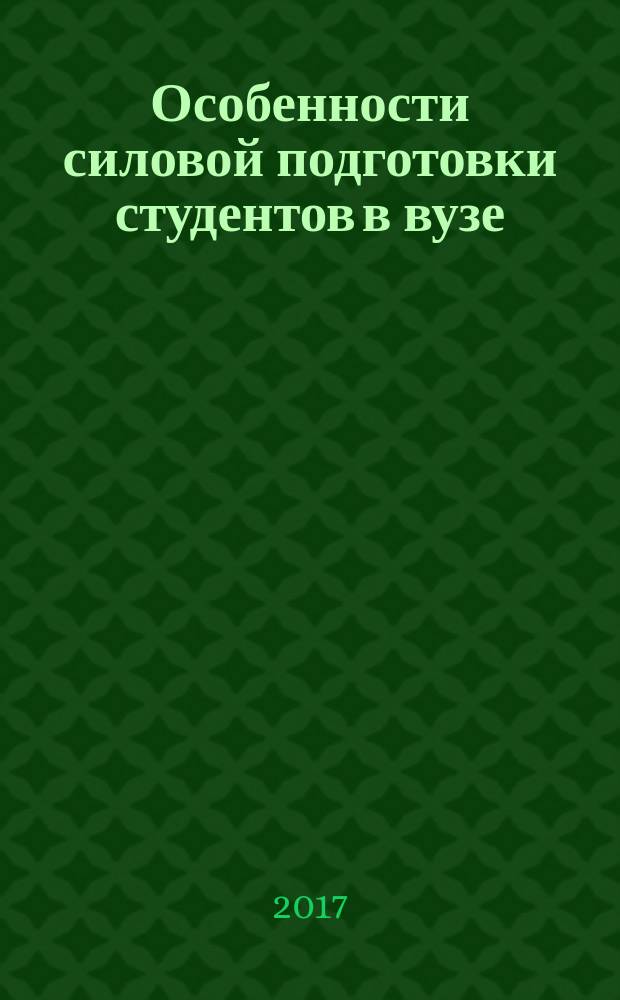 Особенности силовой подготовки студентов в вузе : учебное пособие для студентов всех неспортивных факультетов, обучающихся по всем направлениям и специальностям группы бакалавриата