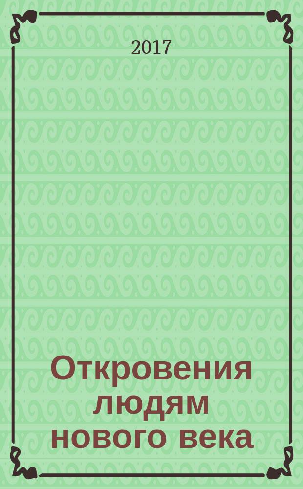 Откровения людям нового века : [толкование откровений. Кн. 16 (1) : (2017 г.)