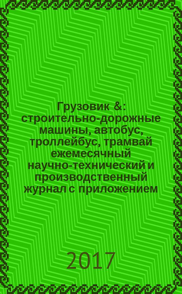 Грузовик & : строительно-дорожные машины, автобус, троллейбус, трамвай ежемесячный научно-технический и производственный журнал с приложением. 2017, № 9