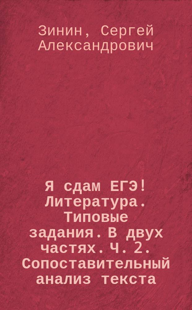 Я сдам ЕГЭ! Литература. Типовые задания. В двух частях. Ч. 2. Сопоставительный анализ текста. Подготовка к сочинению : теория, практика, ключи и ответы : учебное пособие для общеобразовательных организаций