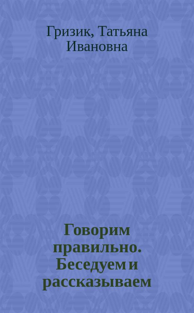 Говорим правильно. Беседуем и рассказываем : пособие для детей 4-5 лет