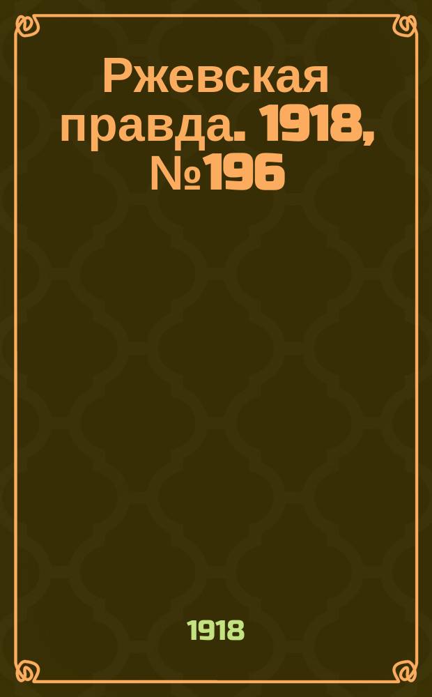 Ржевская правда. 1918, № 196 (17 (30) июля)