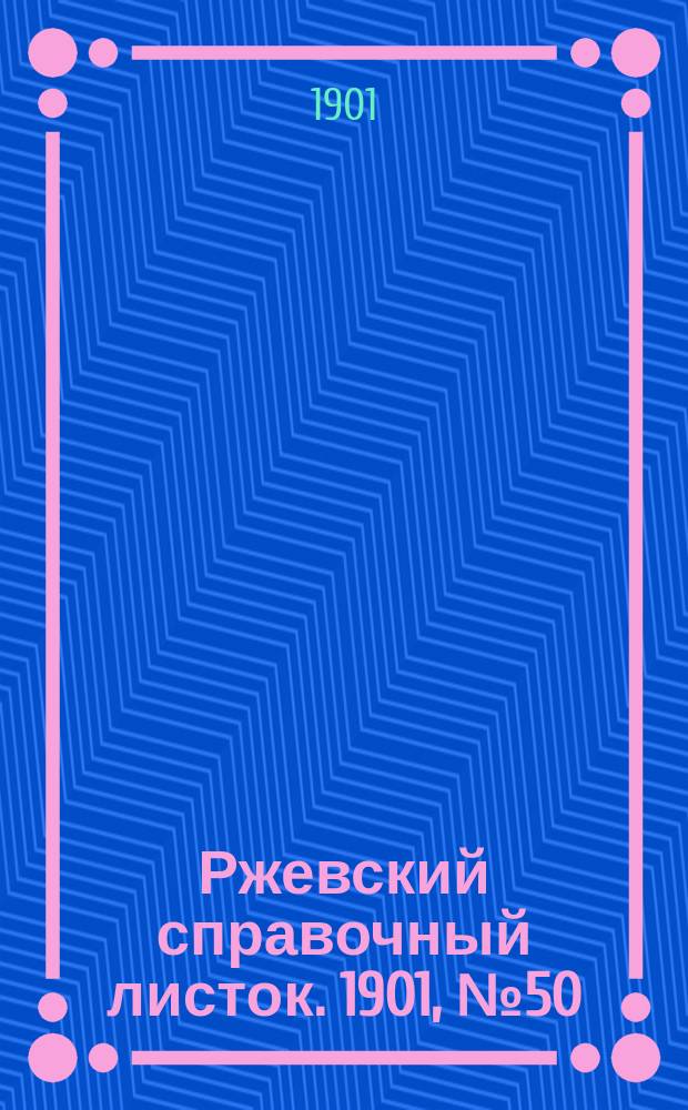Ржевский справочный листок. 1901, № 50 (8 дек.)